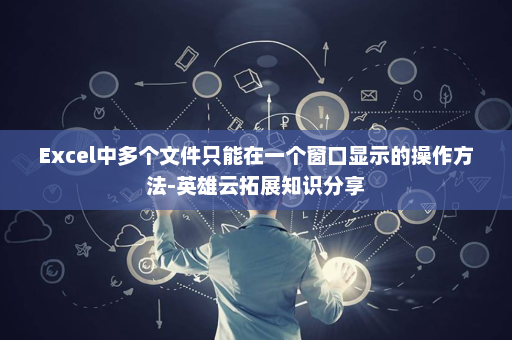 Excel中多个文件只能在一个窗口显示的操作方法-英雄云拓展知识分享