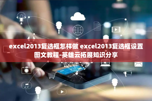 excel2013复选框怎样做 excel2013复选框设置图文教程-英雄云拓展知识分享