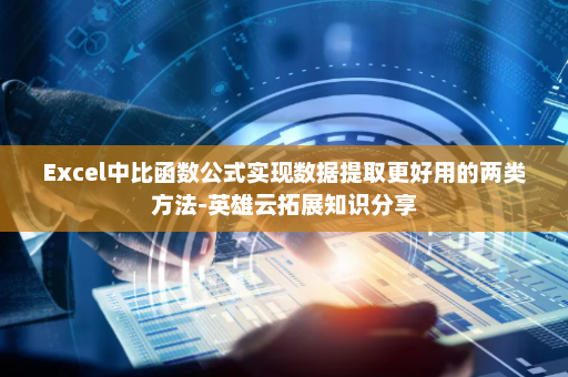 Excel中比函数公式实现数据提取更好用的两类方法-英雄云拓展知识分享