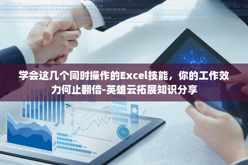 学会这几个同时操作的Excel技能，你的工作效力何止翻倍-英雄云拓展知识分享