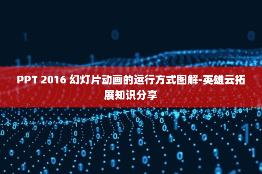 PPT 2016 幻灯片动画的运行方式图解-英雄云拓展知识分享