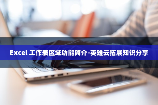 Excel 工作表区域功能简介-英雄云拓展知识分享