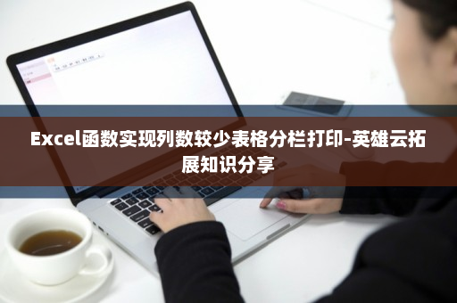 Excel函数实现列数较少表格分栏打印-英雄云拓展知识分享