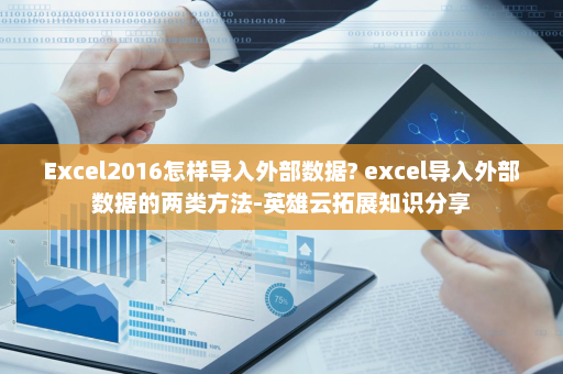 Excel2016怎样导入外部数据? excel导入外部数据的两类方法-英雄云拓展知识分享