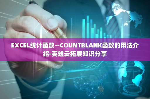 EXCEL统计函数--COUNTBLANK函数的用法介绍-英雄云拓展知识分享