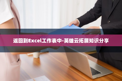 返回到Excel工作表中-英雄云拓展知识分享