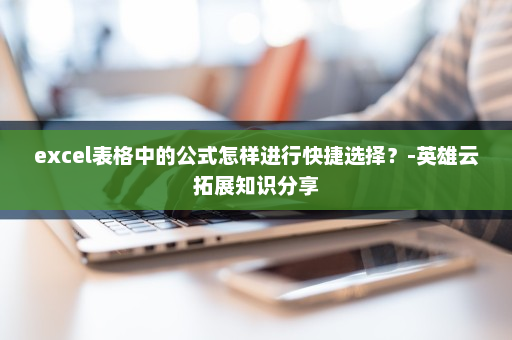excel表格中的公式怎样进行快捷选择？-英雄云拓展知识分享