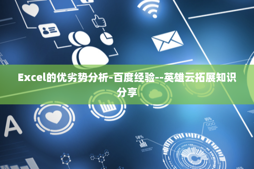 Excel的优劣势分析-百度经验--英雄云拓展知识分享