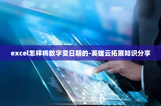 excel怎样将数字变日期的-英雄云拓展知识分享
