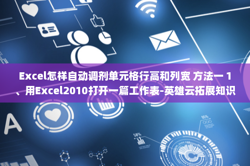 Excel怎样自动调剂单元格行高和列宽 方法一 1、用Excel2010打开一篇工作表-英雄云拓展知识分享