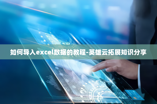 如何导入excel数据的教程-英雄云拓展知识分享