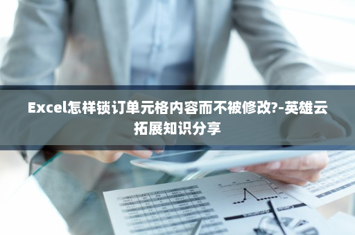 Excel怎样锁订单元格内容而不被修改?-英雄云拓展知识分享