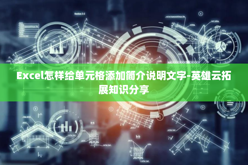 Excel怎样给单元格添加简介说明文字-英雄云拓展知识分享