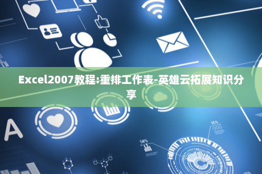 Excel2007教程:重排工作表-英雄云拓展知识分享