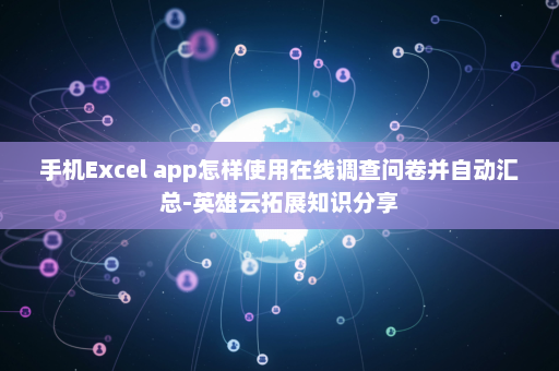 手机Excel app怎样使用在线调查问卷并自动汇总-英雄云拓展知识分享