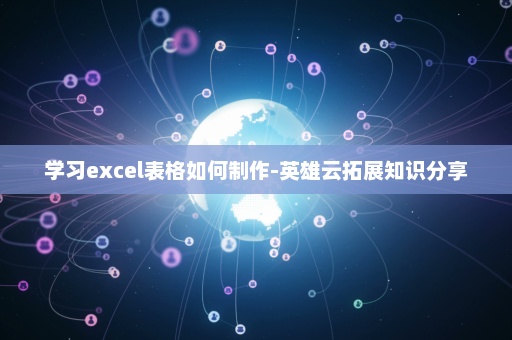 学习excel表格如何制作-英雄云拓展知识分享