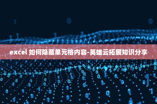 excel 如何隐藏单元格内容-英雄云拓展知识分享