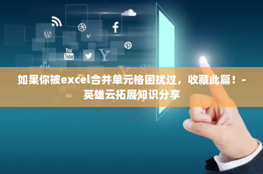 如果你被excel合并单元格困扰过，收藏此篇！-英雄云拓展知识分享