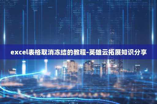 excel表格取消冻结的教程-英雄云拓展知识分享
