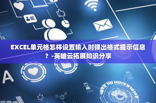 EXCEL单元格怎样设置输入时弹出格式提示信息？-英雄云拓展知识分享