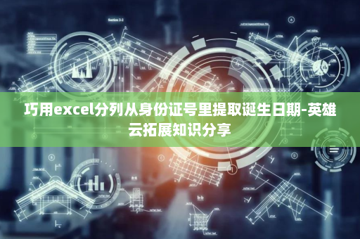 巧用excel分列从身份证号里提取诞生日期-英雄云拓展知识分享