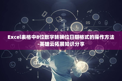 Excel表格中8位数字转换位日期格式的操作方法-英雄云拓展知识分享