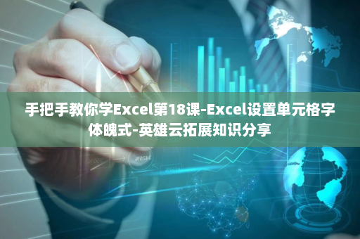 手把手教你学Excel第18课-Excel设置单元格字体魄式-英雄云拓展知识分享