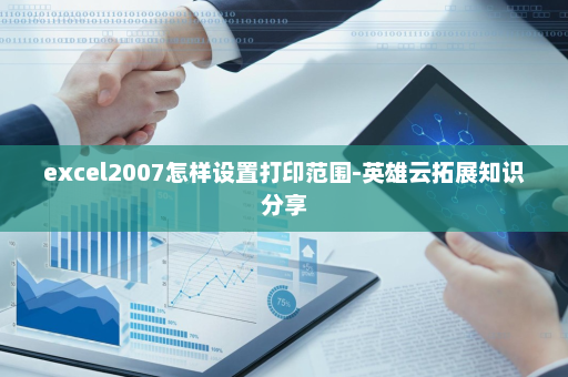 excel2007怎样设置打印范围-英雄云拓展知识分享