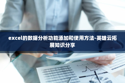 excel的数据分析功能添加和使用方法-英雄云拓展知识分享