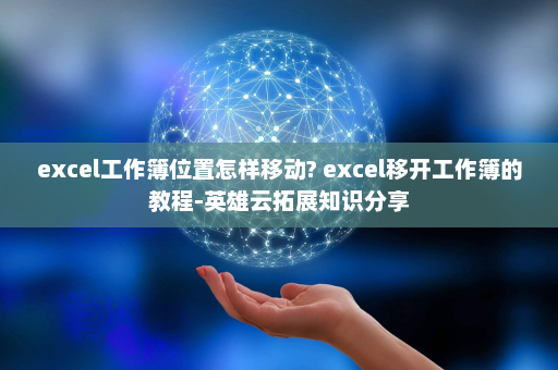 excel工作簿位置怎样移动? excel移开工作簿的教程-英雄云拓展知识分享