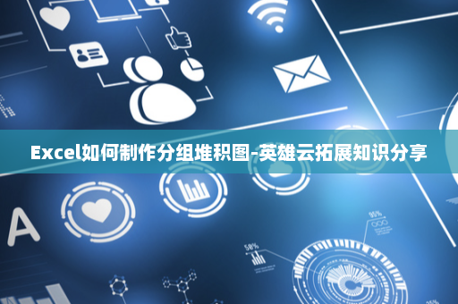 Excel如何制作分组堆积图-英雄云拓展知识分享