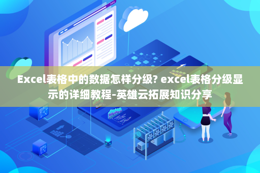 Excel表格中的数据怎样分级? excel表格分级显示的详细教程-英雄云拓展知识分享