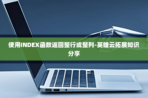使用INDEX函数返回整行或整列-英雄云拓展知识分享
