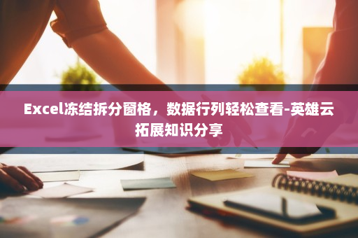 Excel冻结拆分窗格，数据行列轻松查看-英雄云拓展知识分享