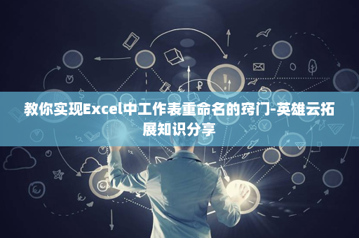 教你实现Excel中工作表重命名的窍门-英雄云拓展知识分享