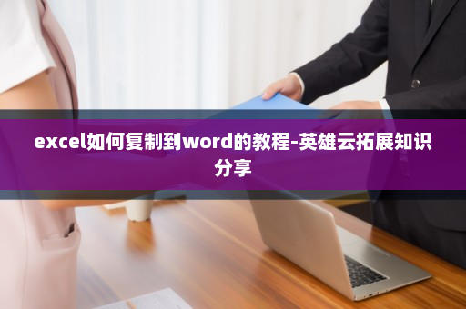 excel如何复制到word的教程-英雄云拓展知识分享