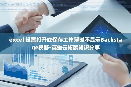 excel 设置打开或保存工作簿时不显示Backstage视野-英雄云拓展知识分享