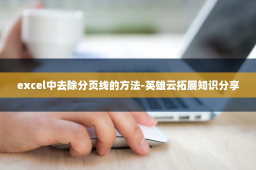 excel中去除分页线的方法-英雄云拓展知识分享