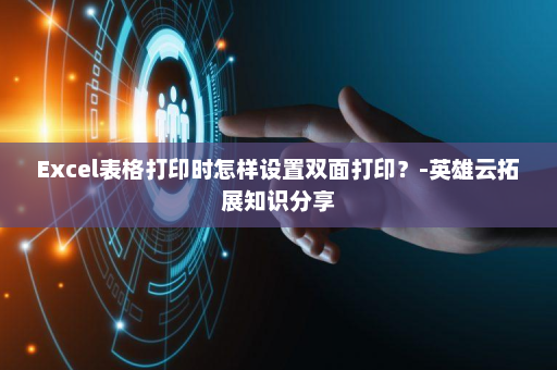 Excel表格打印时怎样设置双面打印？-英雄云拓展知识分享