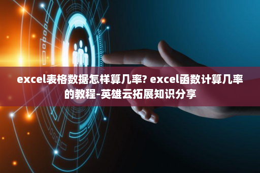 excel表格数据怎样算几率? excel函数计算几率的教程-英雄云拓展知识分享