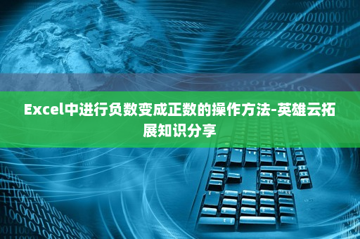 Excel中进行负数变成正数的操作方法-英雄云拓展知识分享