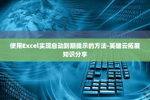 使用Excel实现自动到期提示的方法-英雄云拓展知识分享