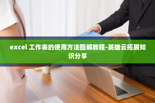 excel 工作表的使用方法图解教程-英雄云拓展知识分享