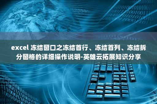 excel 冻结窗口之冻结首行、冻结首列、冻结拆分窗格的详细操作说明-英雄云拓展知识分享