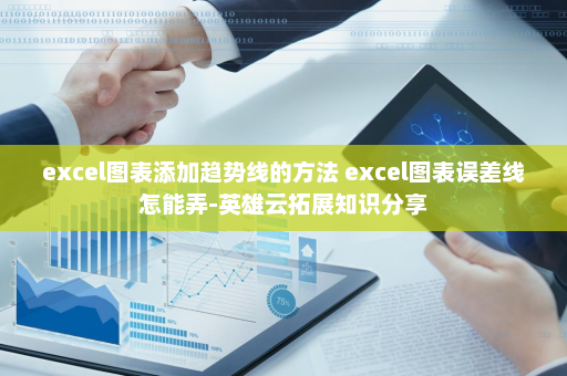 excel图表添加趋势线的方法 excel图表误差线怎能弄-英雄云拓展知识分享