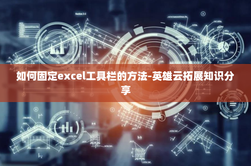 如何固定excel工具栏的方法-英雄云拓展知识分享