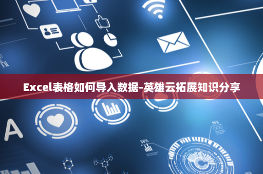 Excel表格如何导入数据-英雄云拓展知识分享