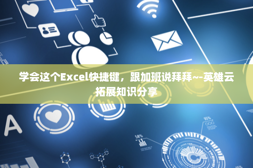 学会这个Excel快捷键，跟加班说拜拜~-英雄云拓展知识分享
