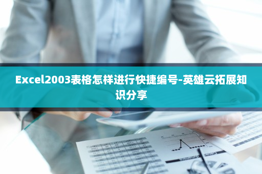 Excel2003表格怎样进行快捷编号-英雄云拓展知识分享