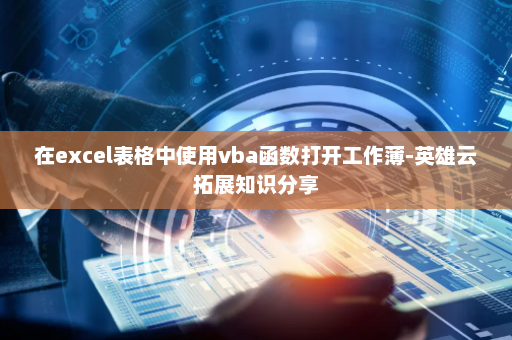 在excel表格中使用vba函数打开工作薄-英雄云拓展知识分享